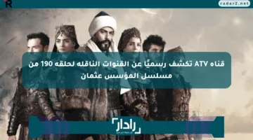 قناة ATV تكشف رسميًا عن القنوات الناقلة لحلقة 190 من مسلسل المؤسس عثمان
